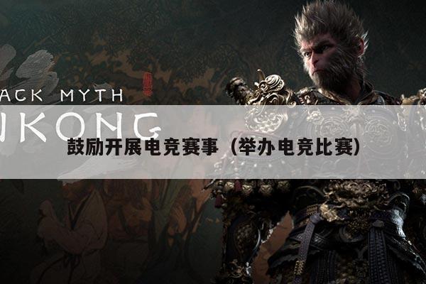 鼓励开展电竞赛事（举办电竞比赛）