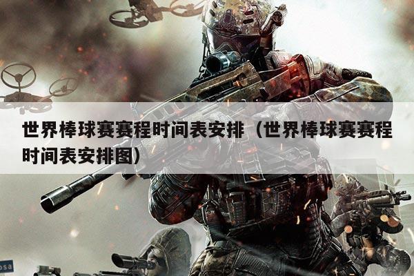世界棒球赛赛程时间表安排（世界棒球赛赛程时间表安排图）