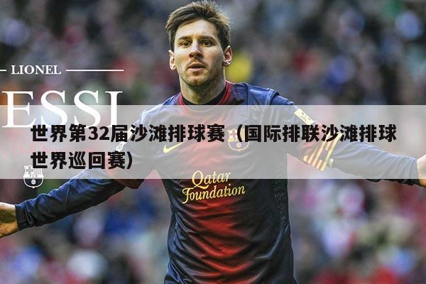 世界第32届沙滩排球赛（国际排联沙滩排球世界巡回赛）