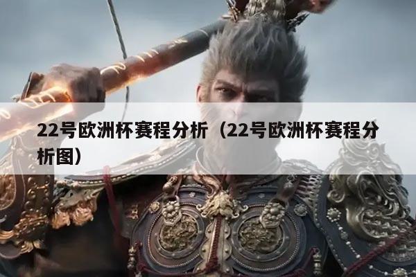 22号欧洲杯赛程分析(22号欧洲杯赛程分析图)