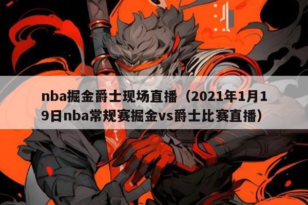 nba掘金爵士现场直播(2021年1月19日nba常规赛掘金vs爵士比赛直播)