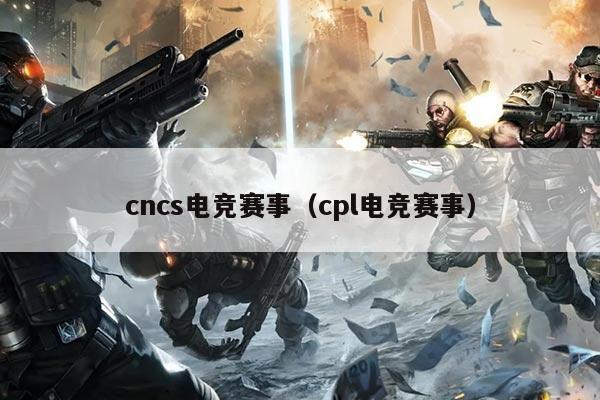 cncs电竞赛事（cpl电竞赛事）