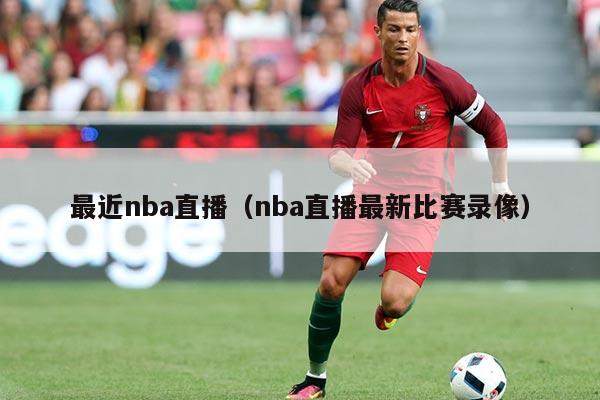 最近nba直播（nba直播最新比赛录像）