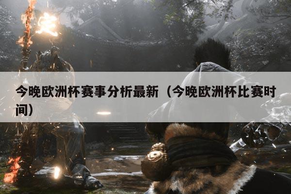 今晚欧洲杯赛事分析最新（今晚欧洲杯比赛时间）