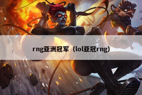 rng亚洲冠军(lol亚冠rng)
