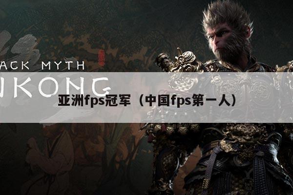 亚洲fps冠军(中国fps第一人)