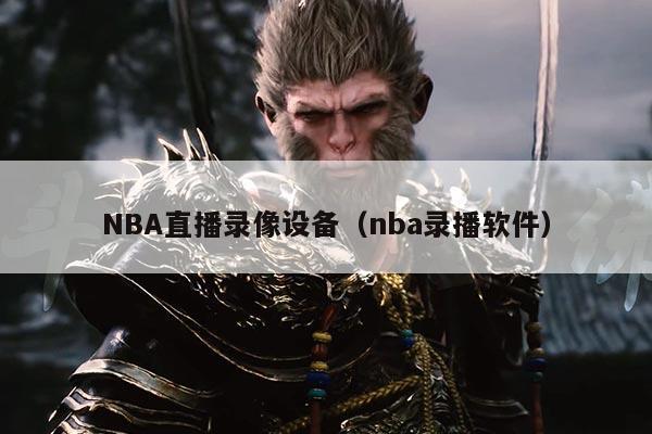 NBA直播录像设备(nba录播软件)