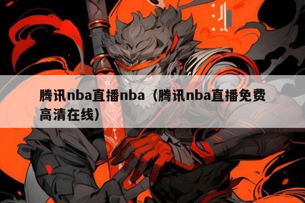 腾讯nba直播nba(腾讯nba直播免费高清在线)