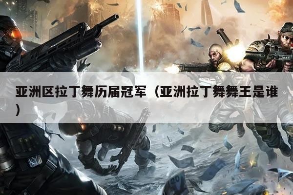 亚洲区拉丁舞历届冠军(亚洲拉丁舞舞王是谁)