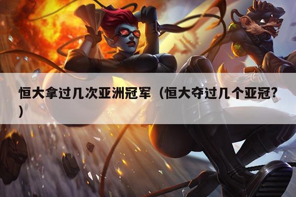 恒大拿过几次亚洲冠军（恒大夺过几个亚冠?）