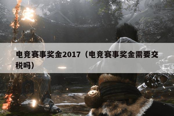电竞赛事奖金2017（电竞赛事奖金需要交税吗）