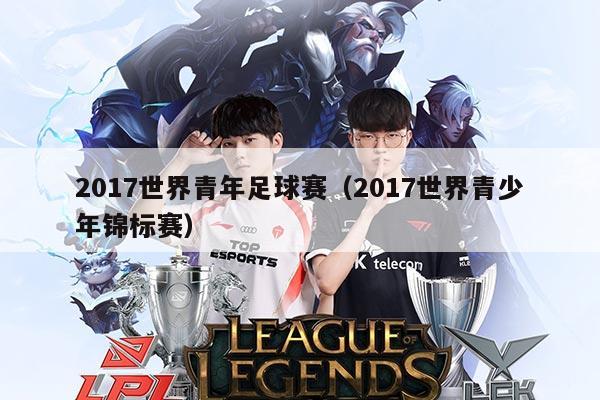 2017世界青年足球赛(2017世界青少年锦标赛)