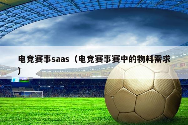 电竞赛事saas(电竞赛事赛中的物料需求)