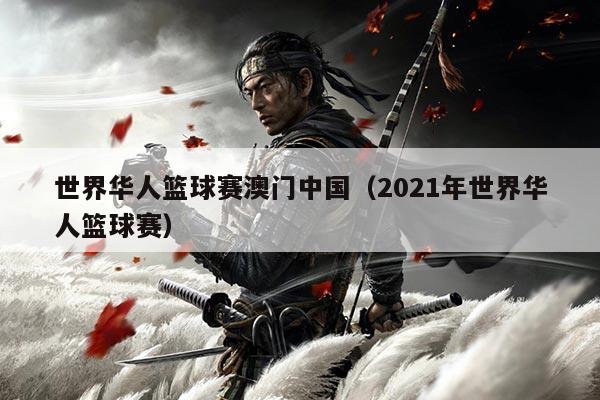 世界华人篮球赛澳门中国（2021年世界华人篮球赛）
