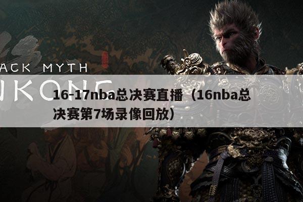 16-17nba总决赛直播（16nba总决赛第7场录像回放）
