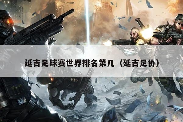 延吉足球赛世界排名第几（延吉足协）