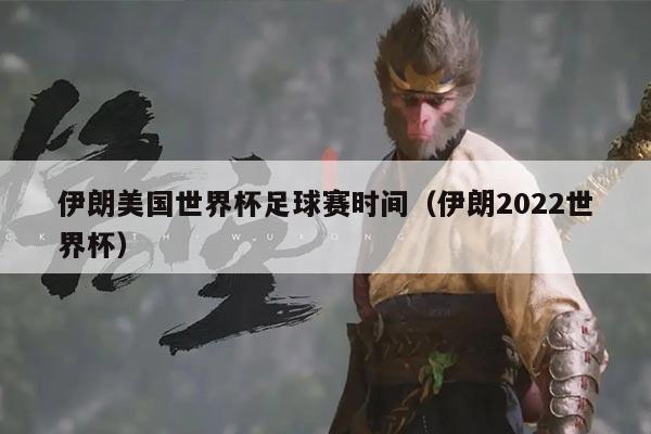 伊朗美国世界杯足球赛时间(伊朗2022世界杯)