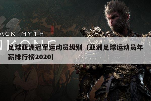 足球亚洲冠军运动员级别(亚洲足球运动员年薪排行榜2020)