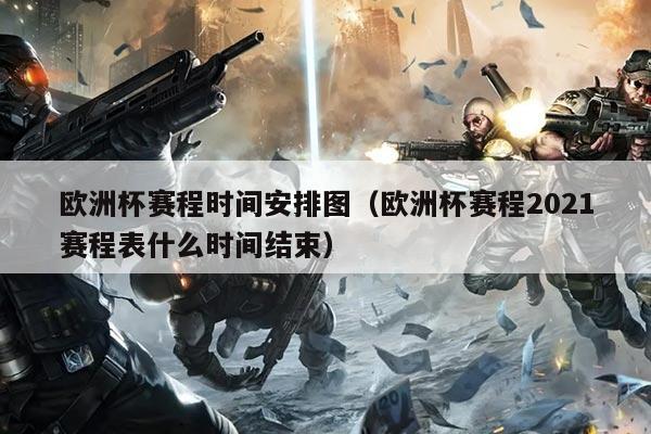欧洲杯赛程时间安排图（欧洲杯赛程2021赛程表什么时间结束）