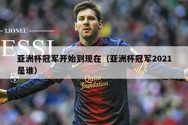 亚洲杯冠军开始到现在（亚洲杯冠军2021是谁）