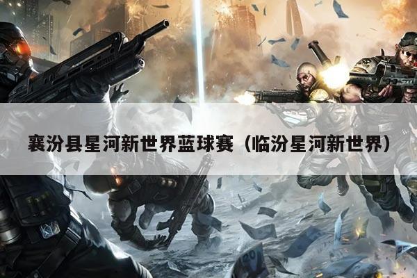 襄汾县星河新世界蓝球赛（临汾星河新世界）