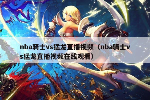 nba骑士vs猛龙直播视频（nba骑士vs猛龙直播视频在线观看）