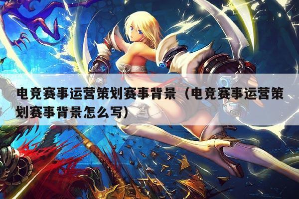 电竞赛事运营策划赛事背景(电竞赛事运营策划赛事背景怎么写)