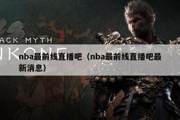 nba最前线直播吧(nba最前线直播吧最新消息)