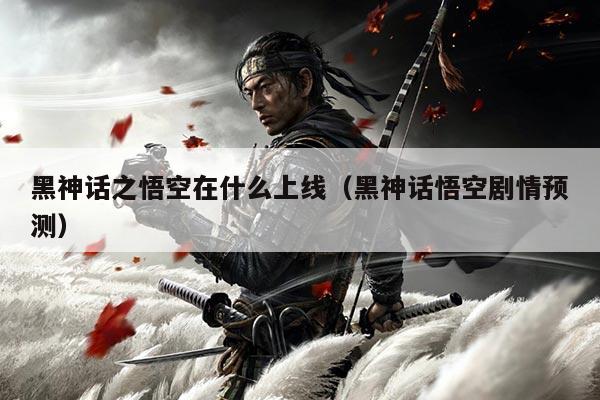 黑神话之悟空在什么上线（黑神话悟空剧情预测）