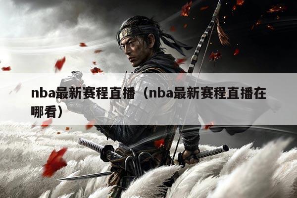 nba最新赛程直播（nba最新赛程直播在哪看）