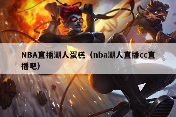 NBA直播湖人蛋糕(nba湖人直播cc直播吧)