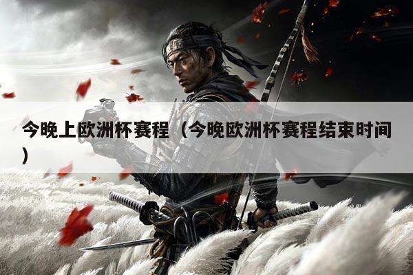 今晚上欧洲杯赛程(今晚欧洲杯赛程结束时间)