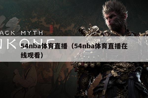 54nba体育直播(54nba体育直播在线观看)