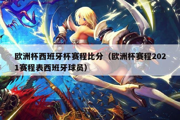 欧洲杯西班牙杯赛程比分(欧洲杯赛程2021赛程表西班牙球员)