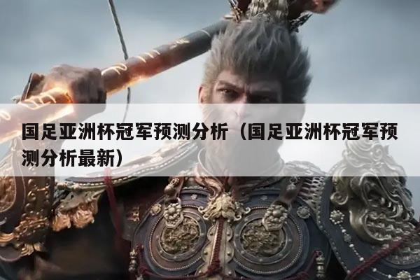 国足亚洲杯冠军预测分析（国足亚洲杯冠军预测分析最新）