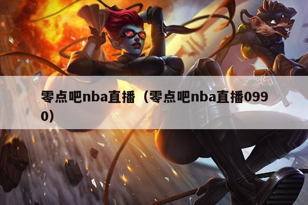 零点吧nba直播(零点吧nba直播0990)