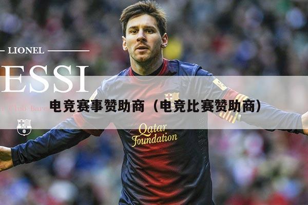 电竞赛事赞助商(电竞比赛赞助商)