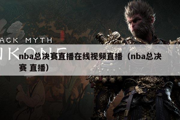 nba总决赛直播在线视频直播(nba总决赛 直播)
