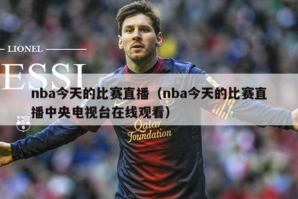 nba今天的比赛直播(nba今天的比赛直播中央电视台在线观看)