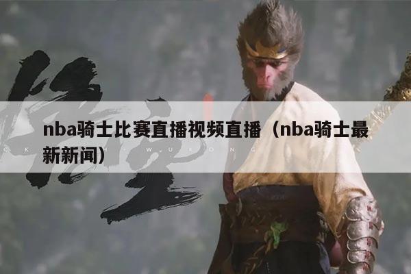nba骑士比赛直播视频直播(nba骑士最新新闻)