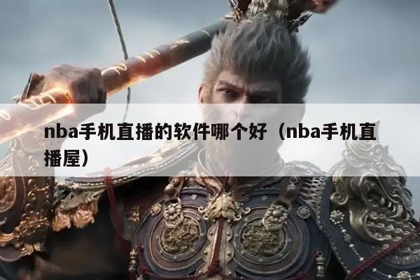 nba手机直播的软件哪个好(nba手机直播屋)
