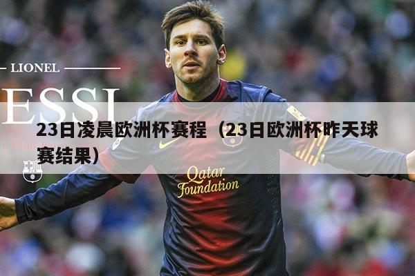 23日凌晨欧洲杯赛程(23日欧洲杯昨天球赛结果)