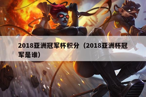 2018亚洲冠军杯积分(2018亚洲杯冠军是谁)