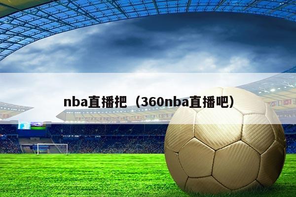 nba直播把(360nba直播吧)