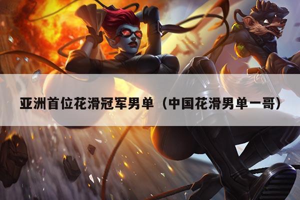亚洲首位花滑冠军男单(中国花滑男单一哥)