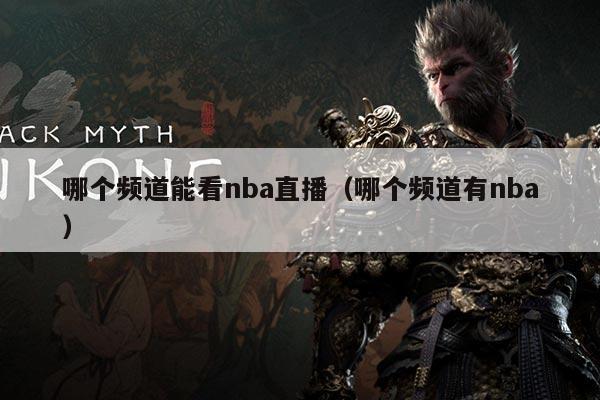 哪个频道能看nba直播(哪个频道有nba)