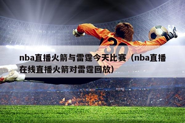 nba直播火箭与雷霆今天比赛(nba直播在线直播火箭对雷霆回放)