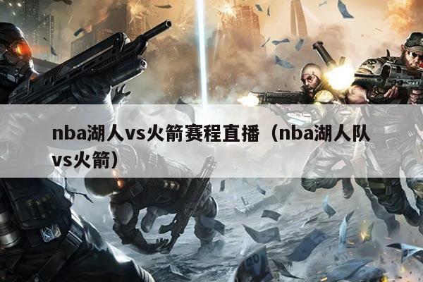 nba湖人vs火箭赛程直播(nba湖人队vs火箭)