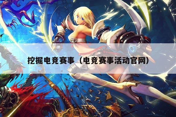 挖掘电竞赛事(电竞赛事活动官网)
