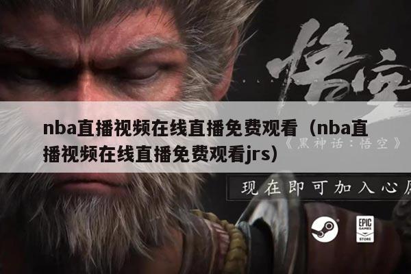 nba直播视频在线直播免费观看（nba直播视频在线直播免费观看jrs）